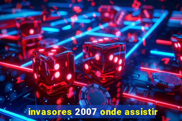 invasores 2007 onde assistir